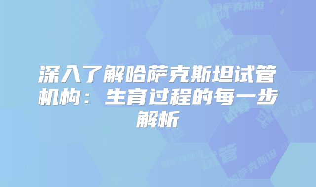深入了解哈萨克斯坦试管机构：生育过程的每一步解析
