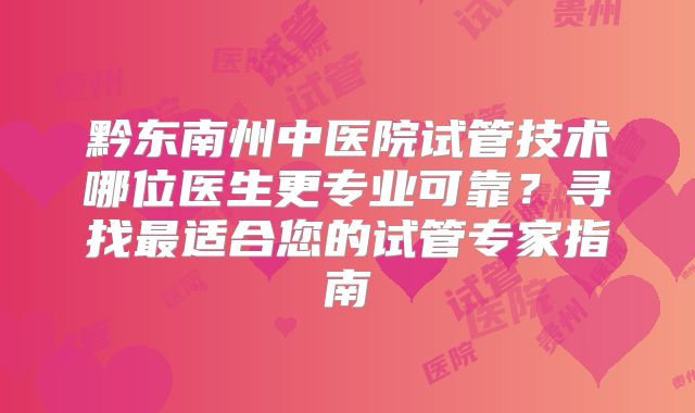 黔东南州中医院试管技术哪位医生更专业可靠?寻找最适合您的试管专家指南