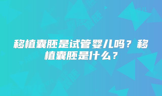 移植囊胚是试管婴儿吗?移植囊胚是什么?