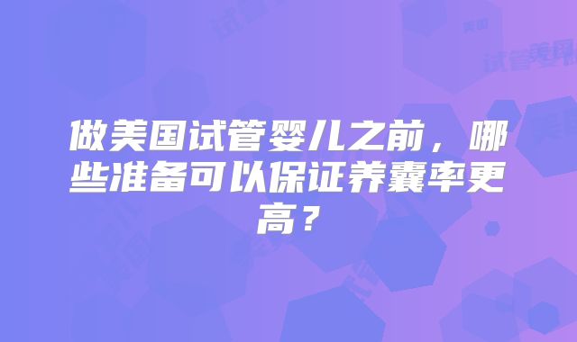 做美国试管婴儿之前，哪些准备可以保证养囊率更高？