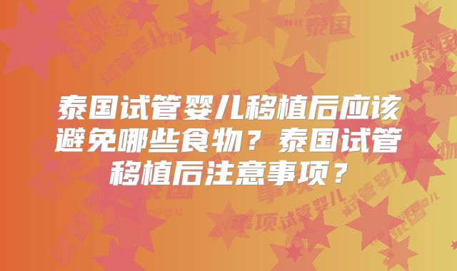 泰国试管婴儿移植后应该避免哪些食物？泰国试管移植后注意事项？