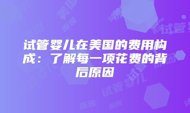 试管婴儿在美国的费用构成:了解每一项花费的背后原因