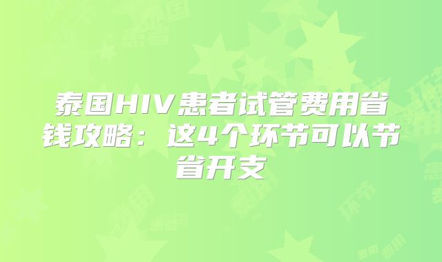 泰国HIV患者试管费用省钱攻略:这4个环节可以节省开支