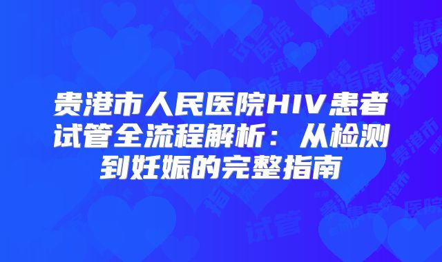 贵港市人民医院HIV患者试管全流程解析：从检测到妊娠的完整指南