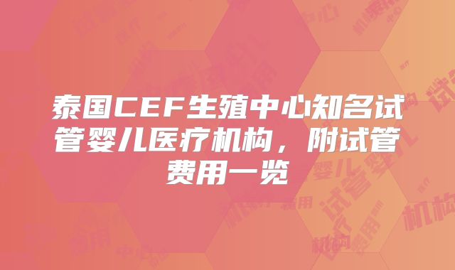 泰国CEF生殖中心知名试管婴儿医疗机构,附试管费用一览