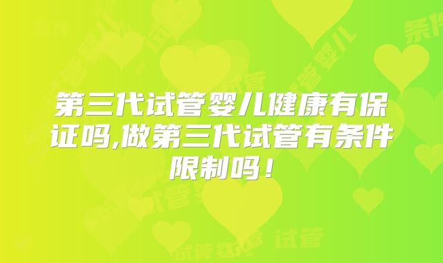 第三代试管婴儿健康有保证吗,做第三代试管有条件限制吗!