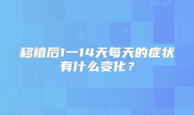 移植后1一14天每天的症状有什么变化？