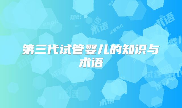第三代试管婴儿的知识与术语