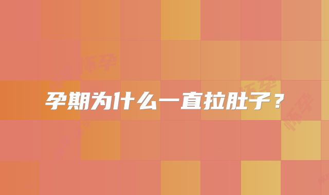 孕期为什么一直拉肚子？