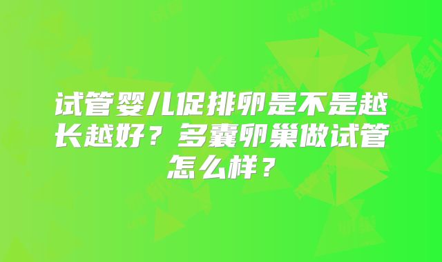 试管婴儿促排卵是不是越长越好?多囊卵巢做试管怎么样?