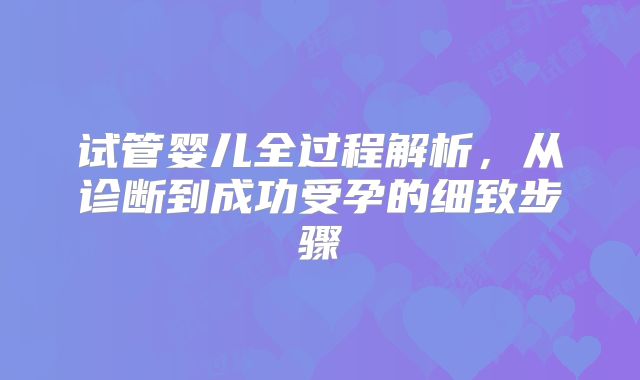 试管婴儿全过程解析,从诊断到成功受孕的细致步骤