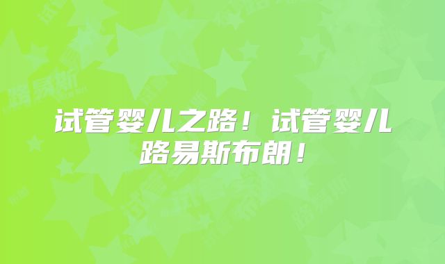 试管婴儿之路!试管婴儿路易斯布朗!