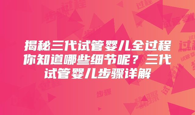 揭秘三代试管婴儿全过程你知道哪些细节呢？三代试管婴儿步骤详解