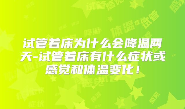 试管着床为什么会降温两天-试管着床有什么症状或感觉和体温变化!