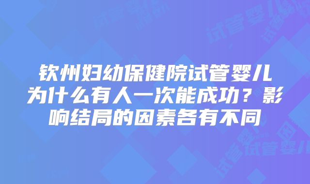 钦州妇幼保健院试管婴儿为什么有人一次能成功?影响结局的因素各有不同