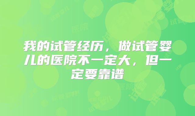 我的试管经历,做试管婴儿的医院不一定大,但一定要靠谱
