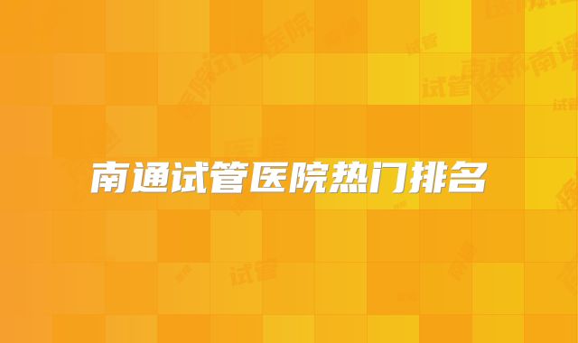 南通试管医院热门排名