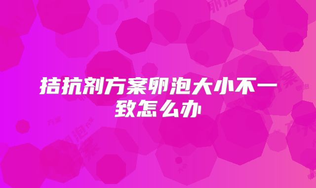 拮抗剂方案卵泡大小不一致怎么办