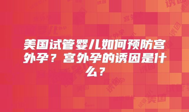 美国试管婴儿如何预防宫外孕?宫外孕的诱因是什么?