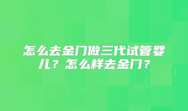 怎么去金门做三代试管婴儿?怎么样去金门?