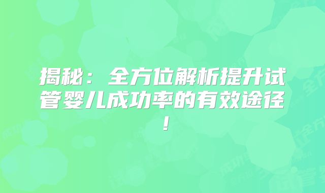 揭秘：全方位解析提升试管婴儿成功率的有效途径！