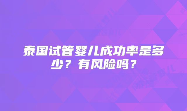 泰国试管婴儿成功率是多少?有风险吗?
