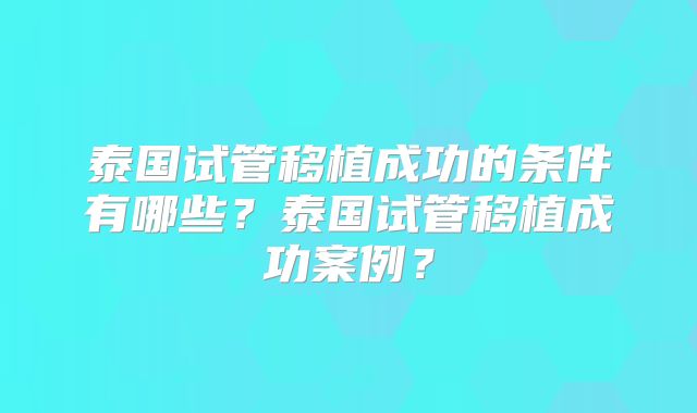 泰国试管移植成功的条件有哪些？泰国试管移植成功案例？