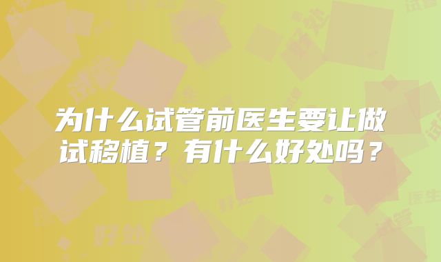 为什么试管前医生要让做试移植?有什么好处吗?