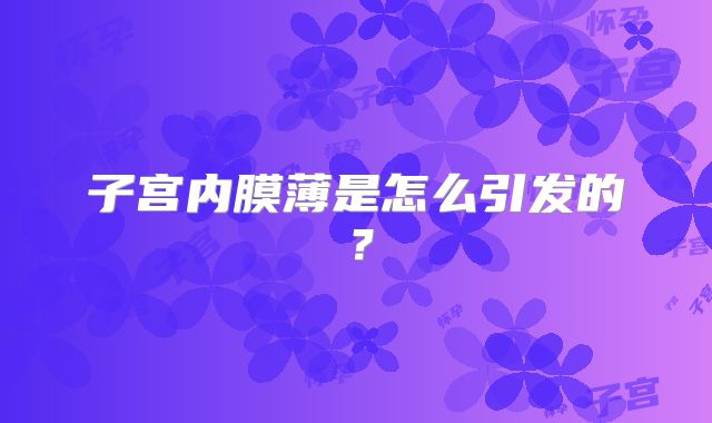子宫内膜薄是怎么引发的?