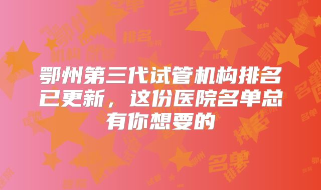 鄂州第三代试管机构排名已更新，这份医院名单总有你想要的