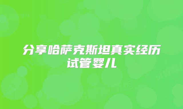分享哈萨克斯坦真实经历试管婴儿