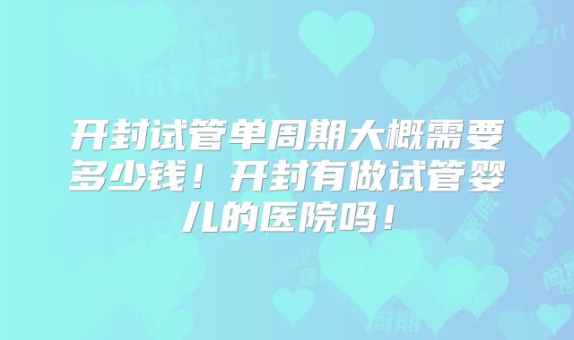 开封试管单周期大概需要多少钱!开封有做试管婴儿的医院吗!