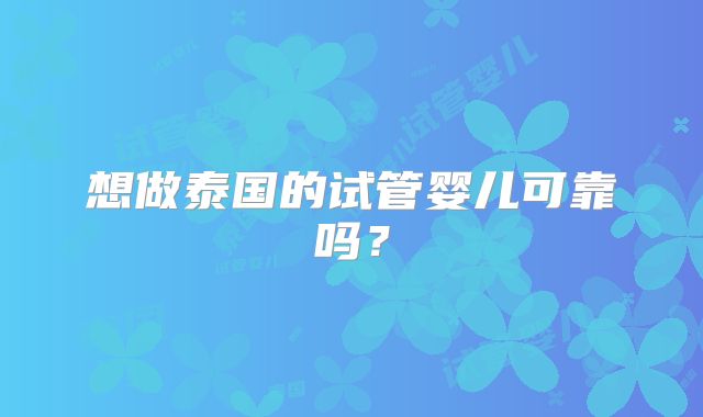想做泰国的试管婴儿可靠吗?