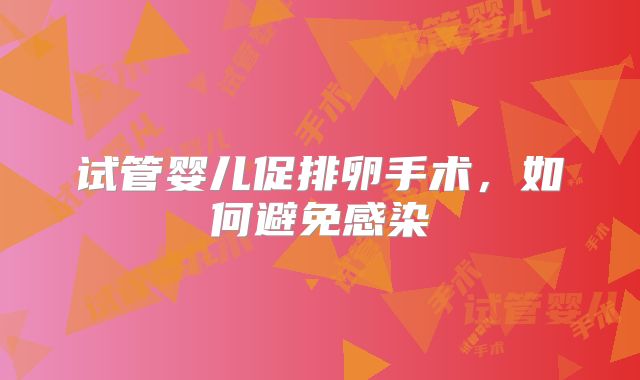 试管婴儿促排卵手术,如何避免感染