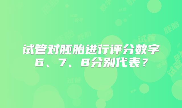 试管对胚胎进行评分数字6、7、8分别代表?