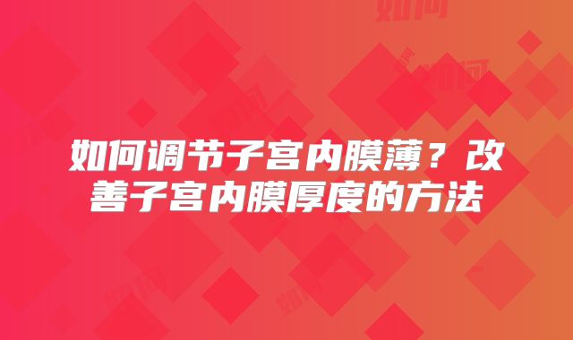 如何调节子宫内膜薄?改善子宫内膜厚度的方法