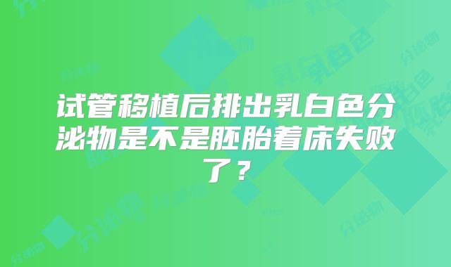 试管移植后排出乳白色分泌物是不是胚胎着床失败了?
