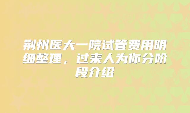荆州医大一院试管费用明细整理,过来人为你分阶段介绍