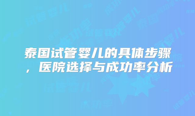 泰国试管婴儿的具体步骤，医院选择与成功率分析