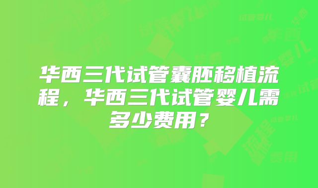 华西三代试管囊胚移植流程，华西三代试管婴儿需多少费用？
