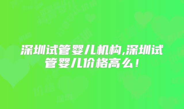 深圳试管婴儿机构,深圳试管婴儿价格高么!