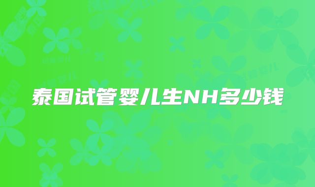 泰国试管婴儿生NH多少钱