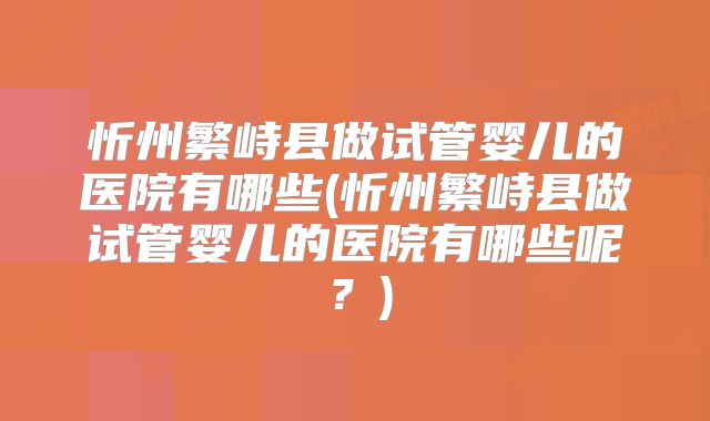 忻州繁峙县做试管婴儿的医院有哪些(忻州繁峙县做试管婴儿的医院有哪些呢？)