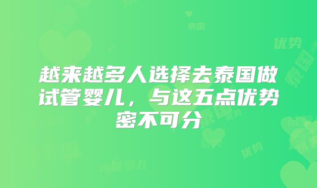 越来越多人选择去泰国做试管婴儿,与这五点优势密不可分