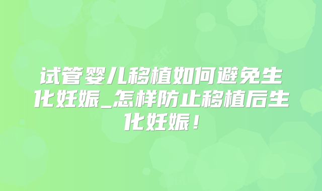 试管婴儿移植如何避免生化妊娠_怎样防止移植后生化妊娠!