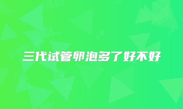 三代试管卵泡多了好不好