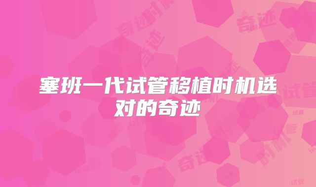 塞班一代试管移植时机选对的奇迹