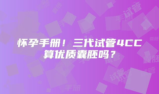 怀孕手册！三代试管4CC算优质囊胚吗？