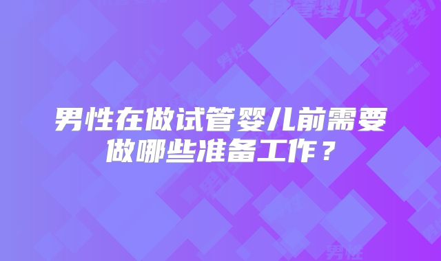 男性在做试管婴儿前需要做哪些准备工作?