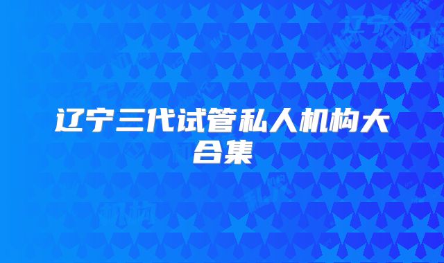 辽宁三代试管私人机构大合集